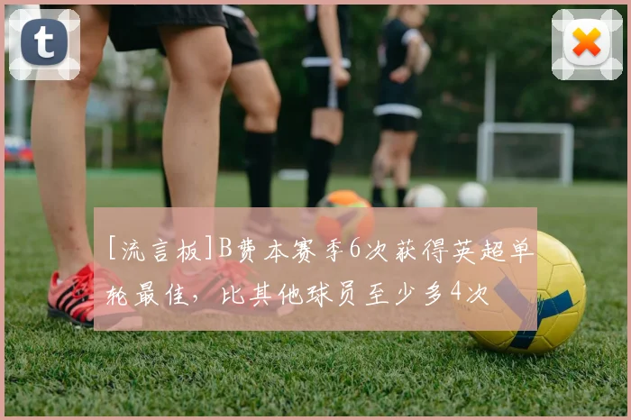 [流言板]B费本赛季6次获得英超单轮最佳，比其他球员至少多4次