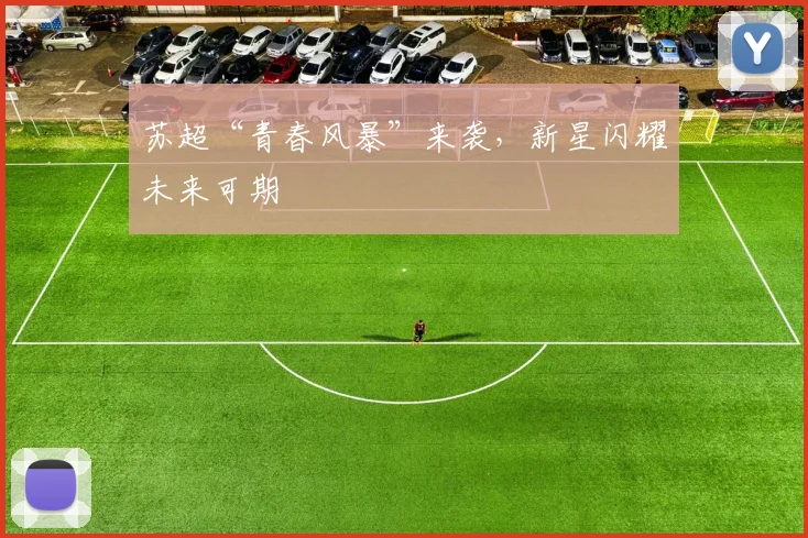 苏超“青春风暴”来袭，新星闪耀未来可期