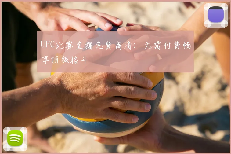 UFC比赛直播免费高清:无需付费畅享顶级格斗