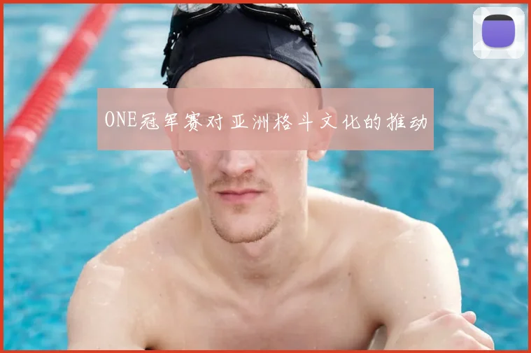ONE冠军赛对亚洲格斗文化的推动