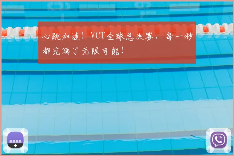 心跳加速！VCT全球总决赛，每一秒都充满了无限可能！