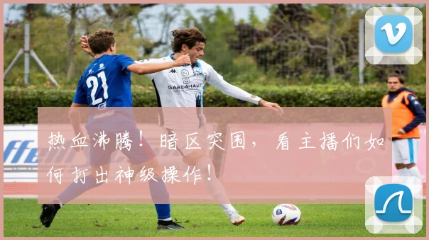 热血沸腾！暗区突围，看主播们如何打出神级操作！