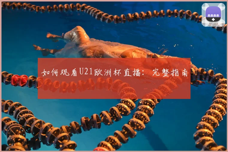 如何观看U21欧洲杯直播：完整指南
