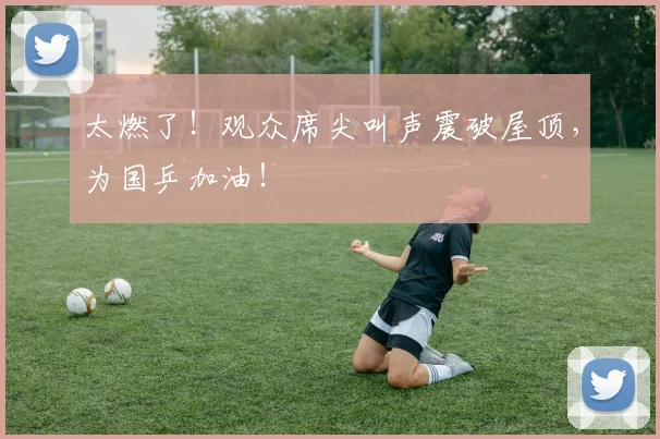 太燃了！观众席尖叫声震破屋顶，为国乒加油！