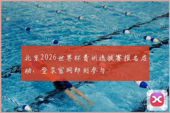 北京2026世界杯青训选拔赛报名启动，登录官网即刻参与