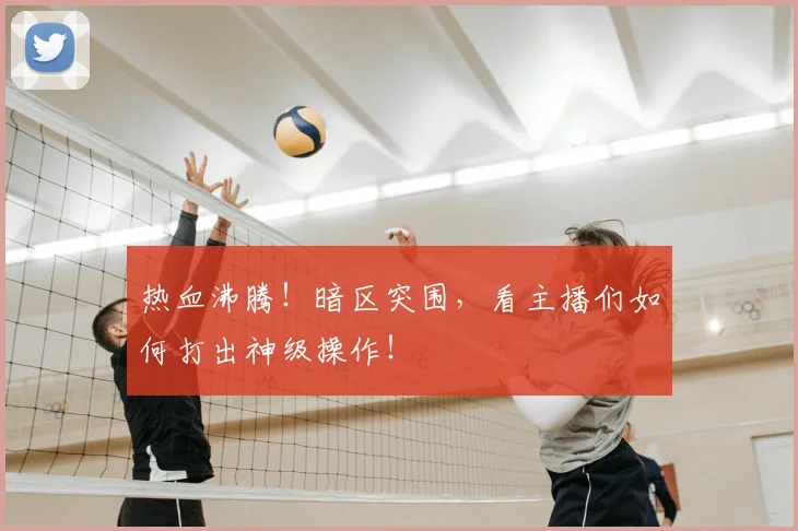 热血沸腾！暗区突围，看主播们如何打出神级操作！
