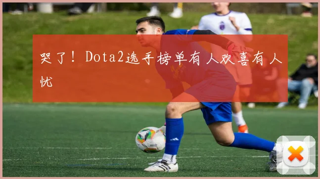 哭了！Dota2选手榜单有人欢喜有人忧