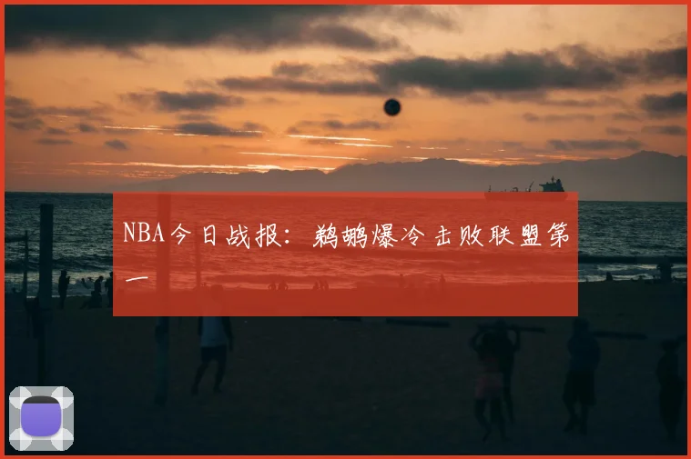 NBA今日战报：鹈鹕爆冷击败联盟第一