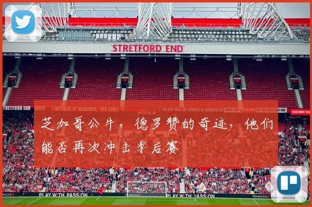 芝加哥公牛，德罗赞的奇迹，他们能否再次冲击季后赛
