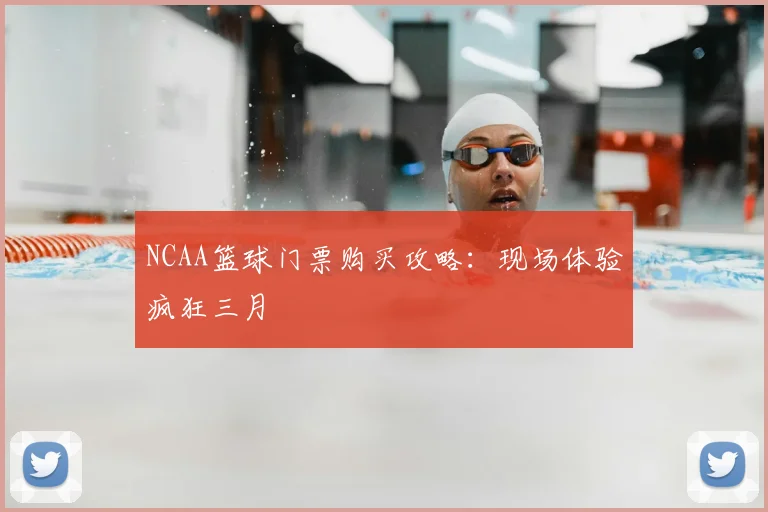 NCAA篮球门票购买攻略：现场体验疯狂三月