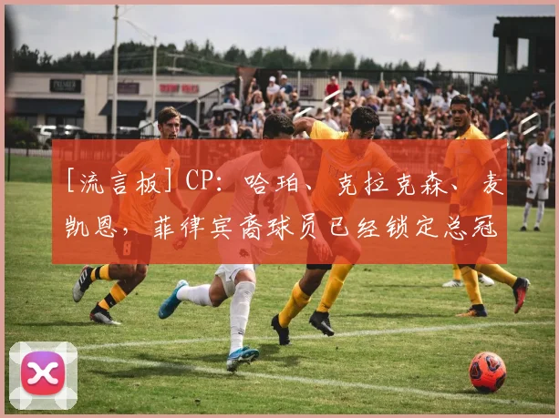 [流言板] CP：哈珀、克拉克森、麦凯恩，菲律宾裔球员已经锁定总冠军