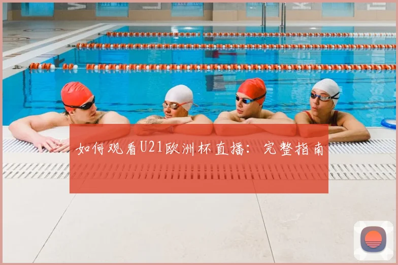 如何观看U21欧洲杯直播:完整指南