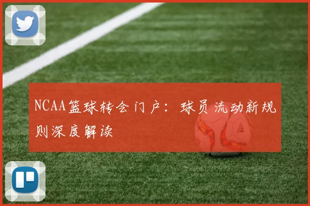 NCAA篮球转会门户：球员流动新规则深度解读