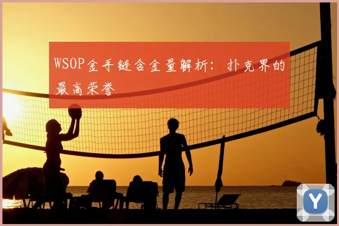 WSOP金手链含金量解析:扑克界的最高荣誉