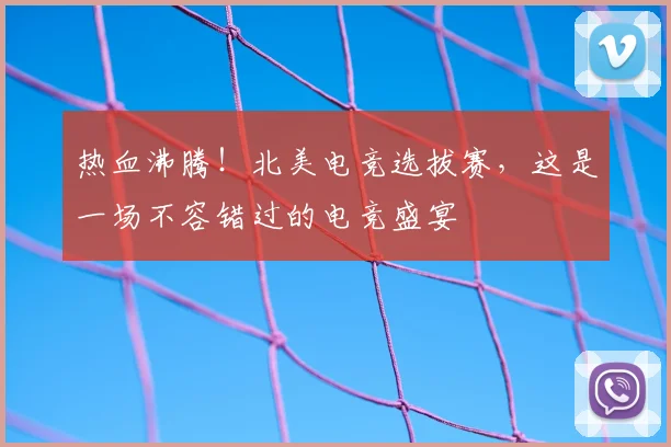 热血沸腾！北美电竞选拔赛，这是一场不容错过的电竞盛宴
