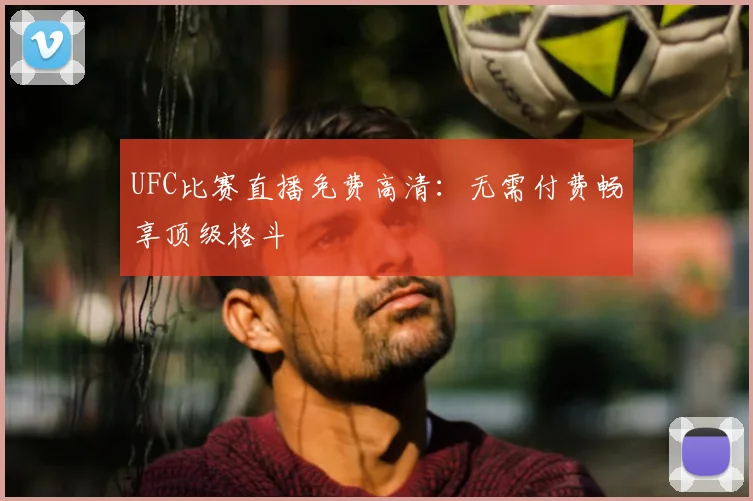 UFC比赛直播免费高清:无需付费畅享顶级格斗