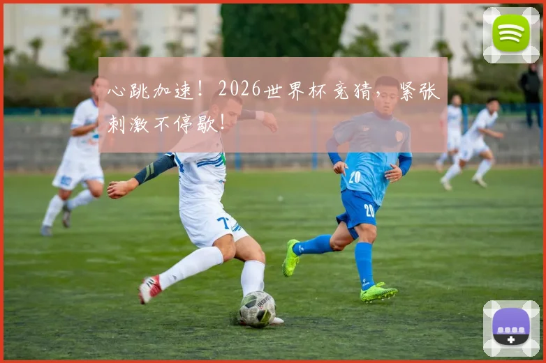 心跳加速！2026世界杯竞猜，紧张刺激不停歇！