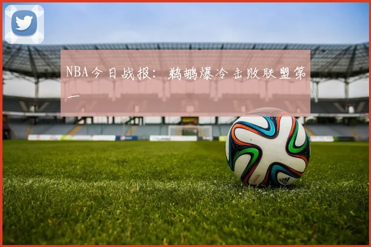 NBA今日战报：鹈鹕爆冷击败联盟第一