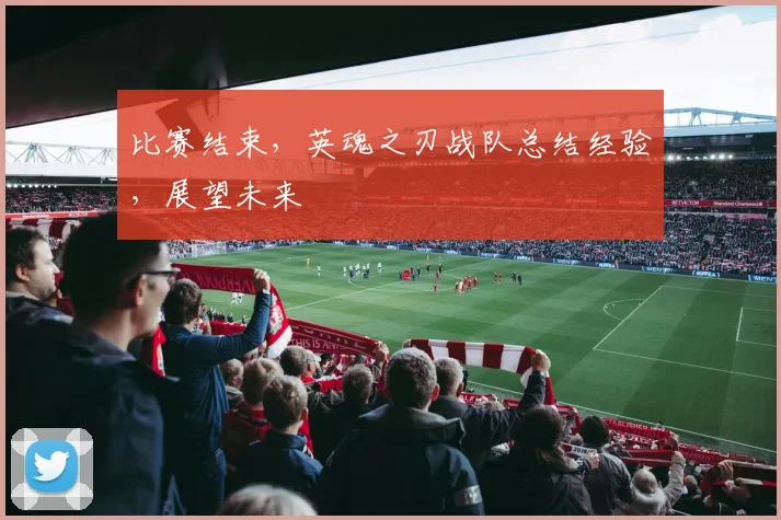 比赛结束，英魂之刃战队总结经验，展望未来