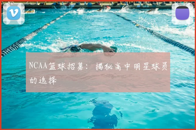 NCAA篮球招募：揭秘高中明星球员的选择