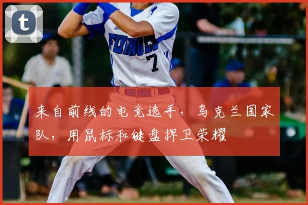 来自前线的电竞选手，乌克兰国家队，用鼠标和键盘捍卫荣耀