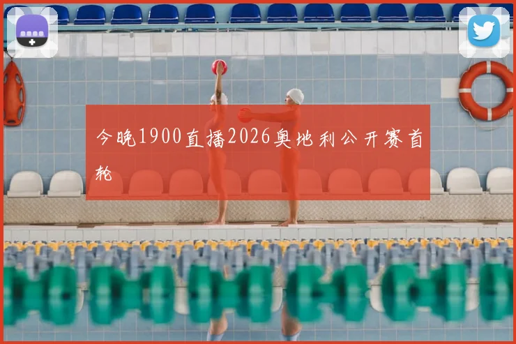 今晚1900直播2026奥地利公开赛首轮