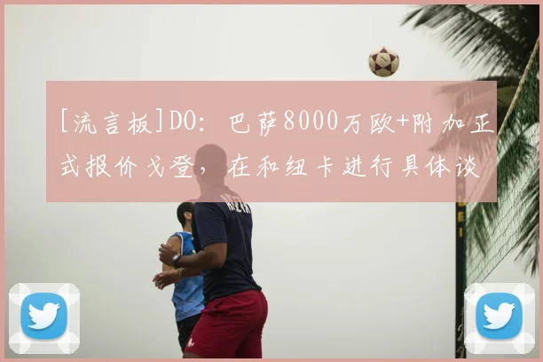 [流言板]DO：巴萨8000万欧+附加正式报价戈登，在和纽卡进行具体谈判