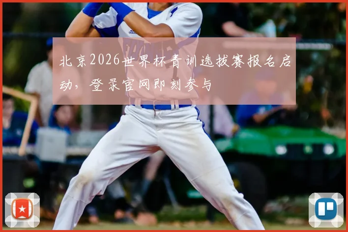 北京2026世界杯青训选拔赛报名启动，登录官网即刻参与
