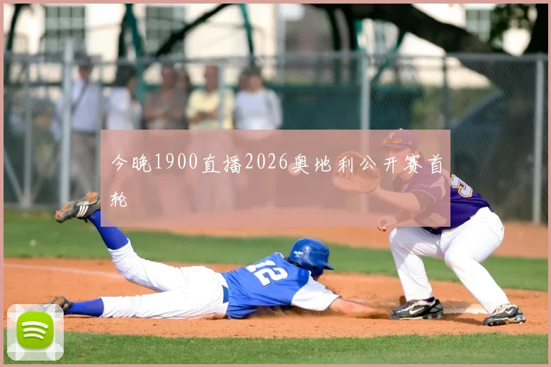 今晚1900直播2026奥地利公开赛首轮