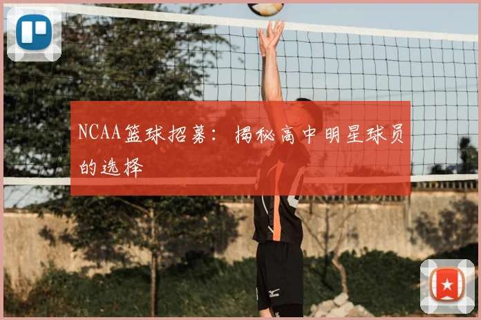 NCAA篮球招募：揭秘高中明星球员的选择