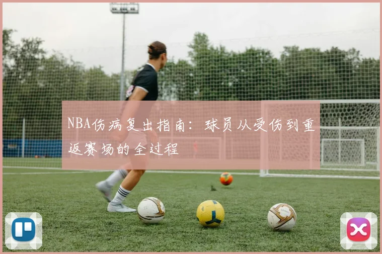NBA伤病复出指南：球员从受伤到重返赛场的全过程