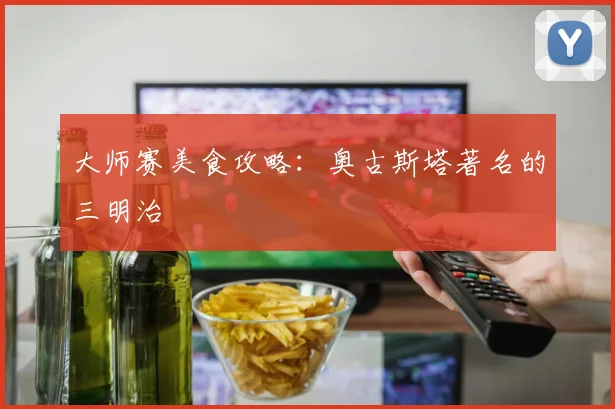 大师赛美食攻略：奥古斯塔著名的三明治