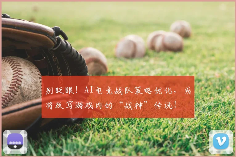 别眨眼！AI电竞战队策略优化，或将改写游戏内的“战神”传说！