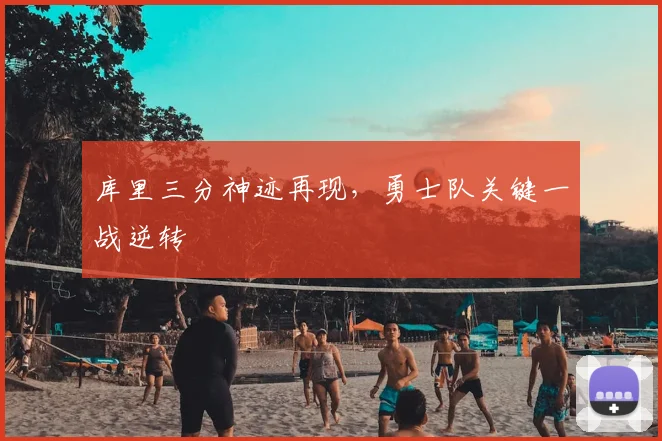库里三分神迹再现，勇士队关键一战逆转