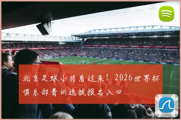 北京足球小将看过来！2026世界杯俱乐部青训选拔报名入口