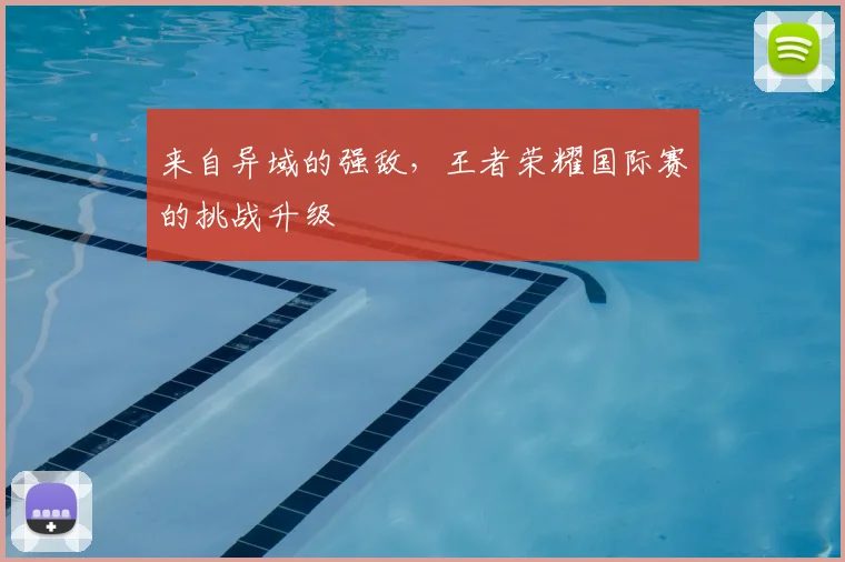 来自异域的强敌，王者荣耀国际赛的挑战升级
