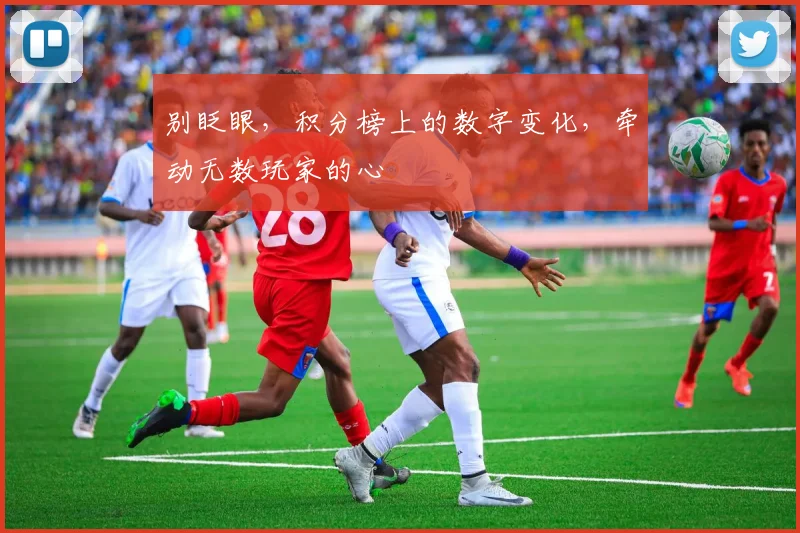 别眨眼，积分榜上的数字变化，牵动无数玩家的心