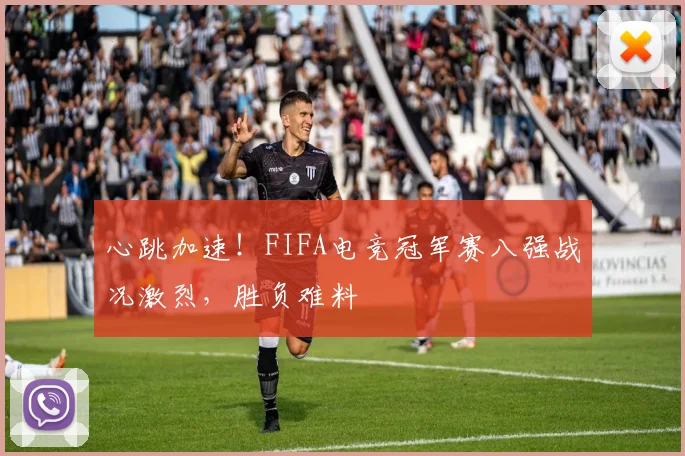 心跳加速！FIFA电竞冠军赛八强战况激烈，胜负难料
