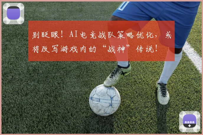 别眨眼！AI电竞战队策略优化，或将改写游戏内的“战神”传说！