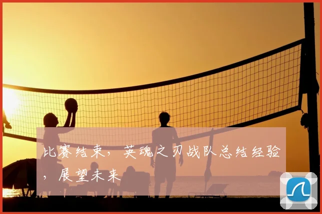 比赛结束，英魂之刃战队总结经验，展望未来