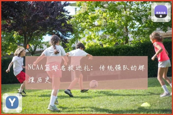 NCAA篮球名校巡礼：传统强队的辉煌历史