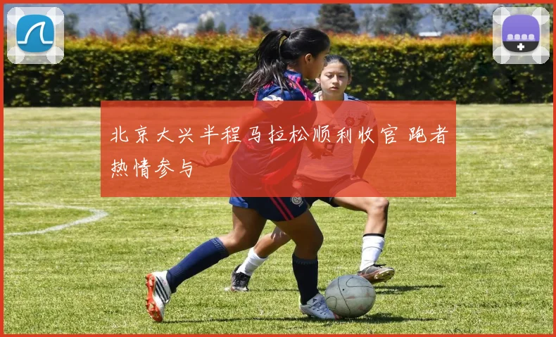 北京大兴半程马拉松顺利收官 跑者热情参与