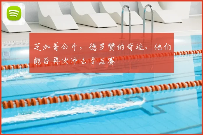 芝加哥公牛，德罗赞的奇迹，他们能否再次冲击季后赛