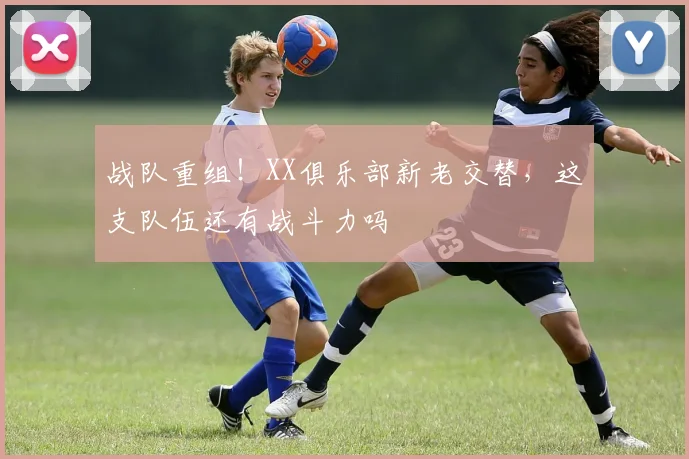 战队重组！XX俱乐部新老交替，这支队伍还有战斗力吗