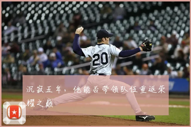 沉寂五年，他能否带领队伍重返荣耀之巅