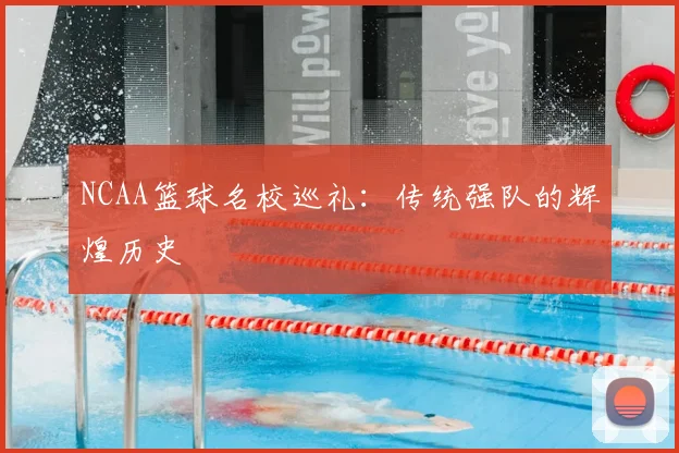 NCAA篮球名校巡礼：传统强队的辉煌历史