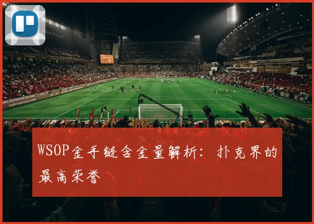 WSOP金手链含金量解析:扑克界的最高荣誉
